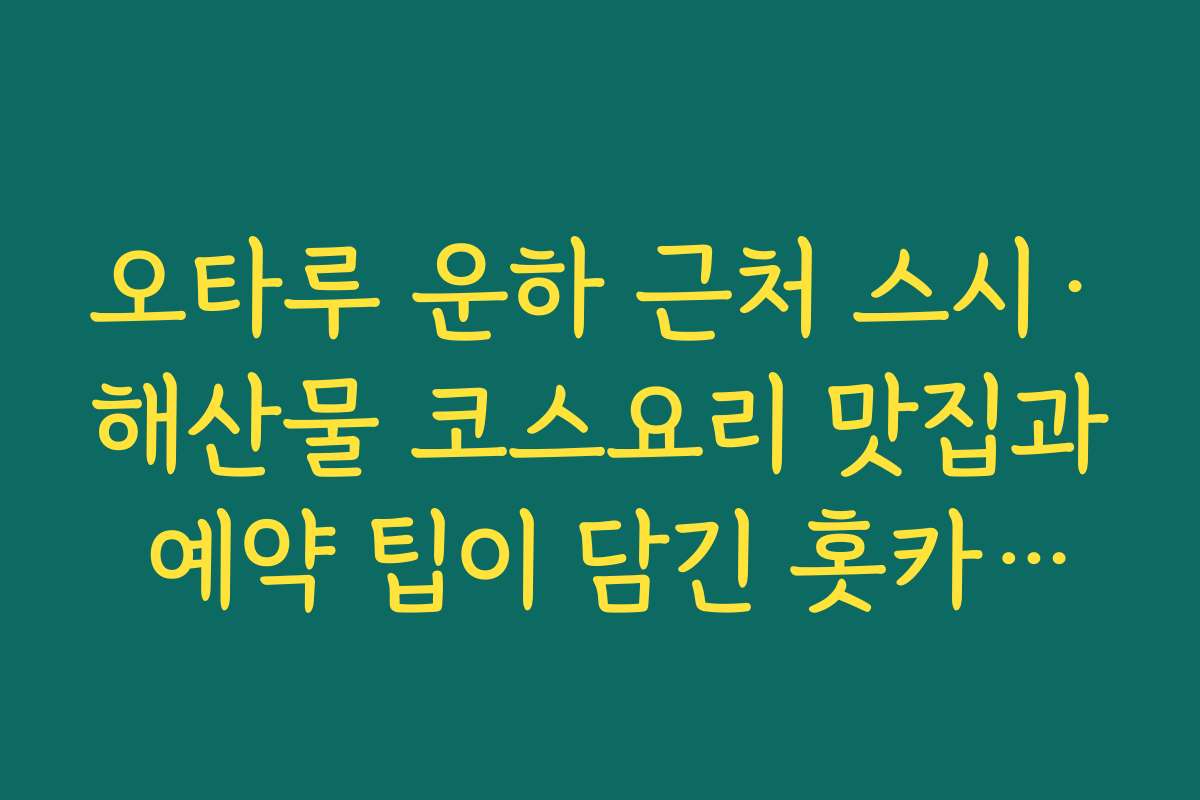오타루 운하 근처 스시·해산물 코스요리 맛집과 예약 팁이 담긴 홋카이도 맛집 추천