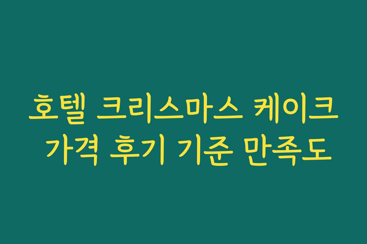 호텔 크리스마스 케이크 가격 후기 기준 만족도
