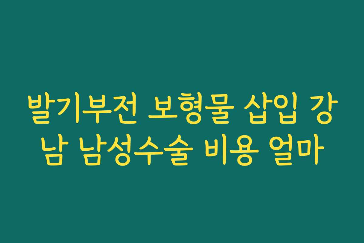 발기부전 보형물 삽입 강남 남성수술 비용 얼마