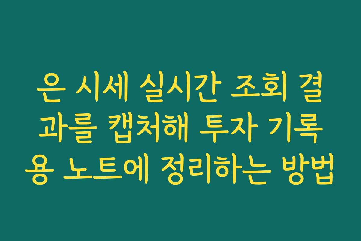 은 시세 실시간 조회 결과를 캡처해 투자 기록용 노트에 정리하는 방법