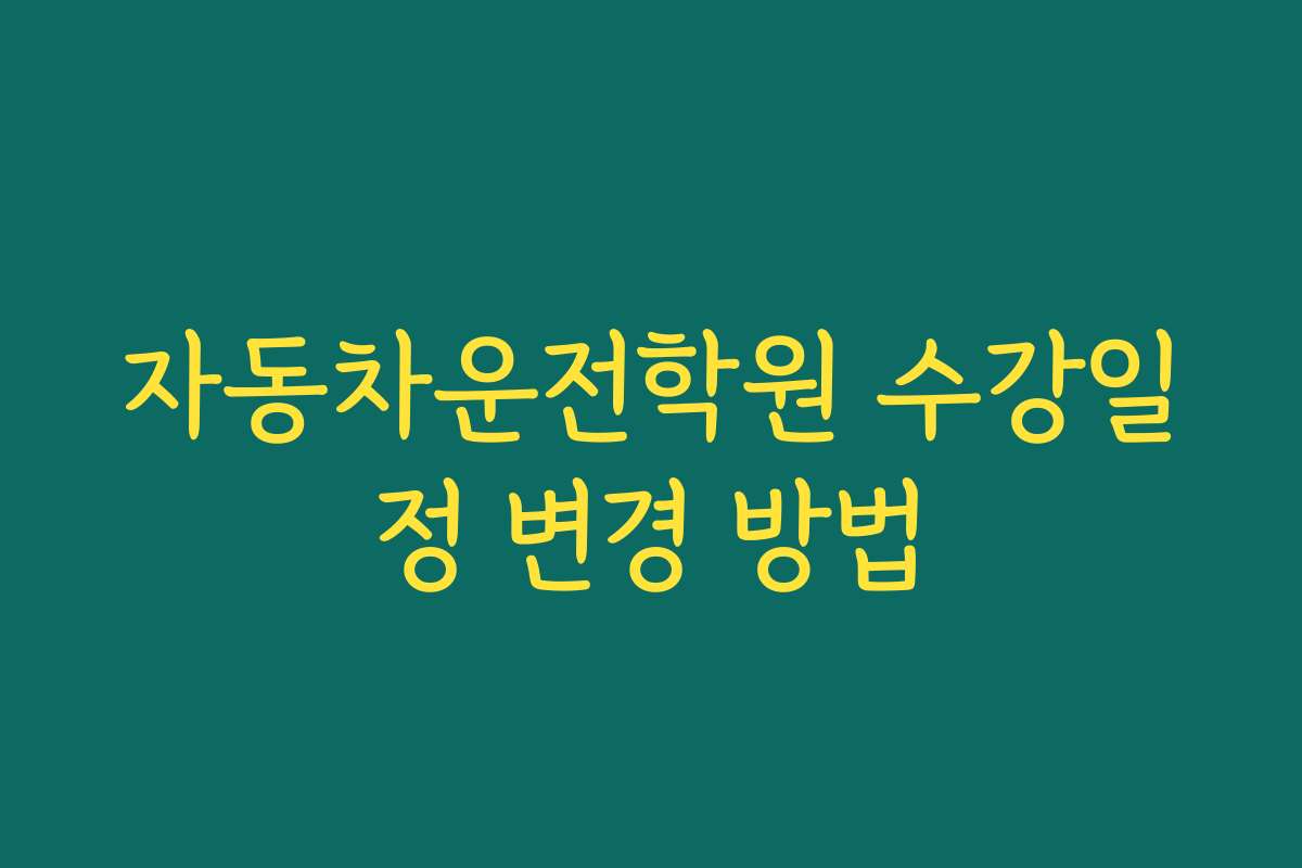 자동차운전학원 수강일정 변경 방법