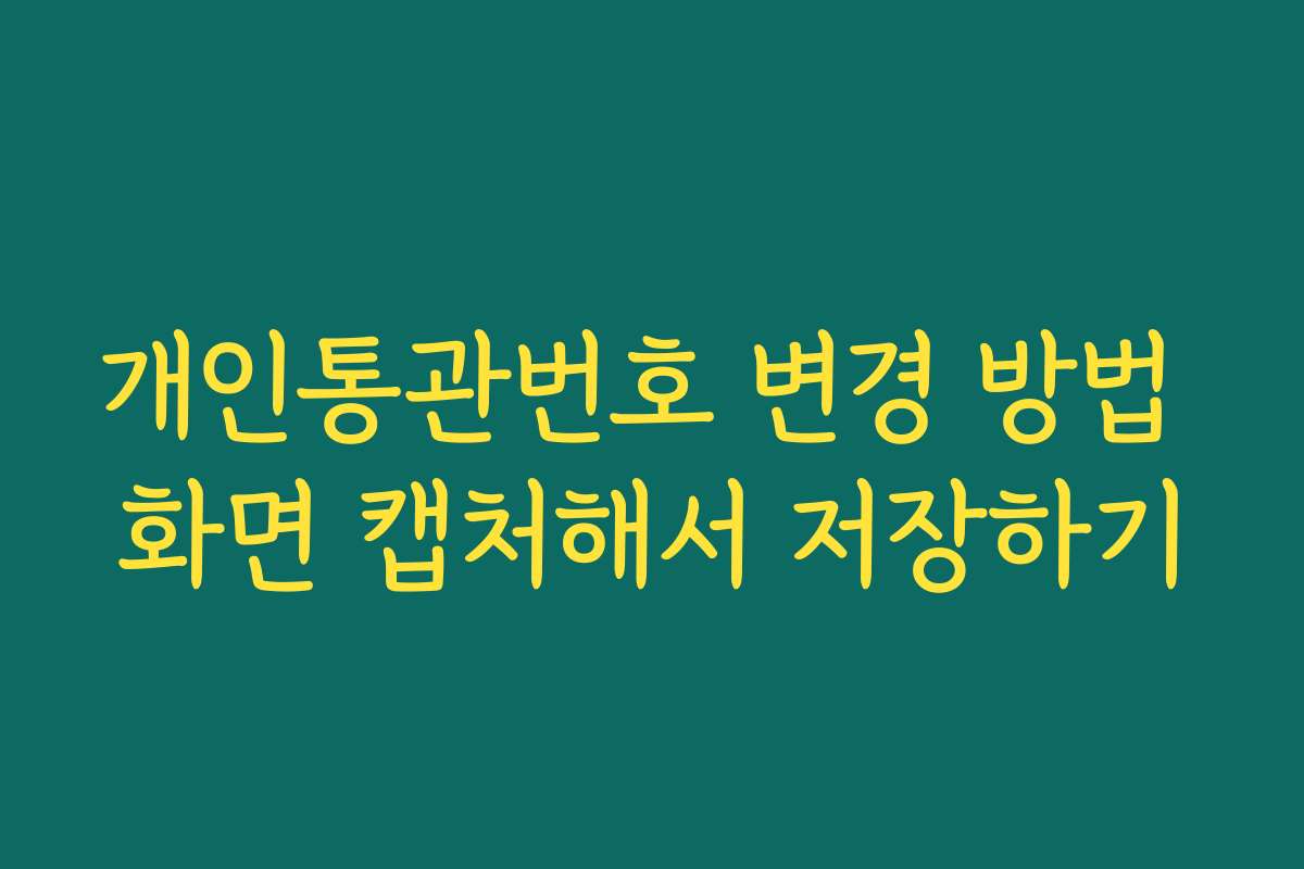 개인통관번호 변경 방법 화면 캡처해서 저장하기