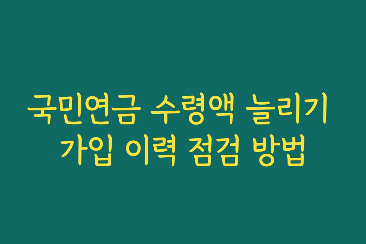 국민연금 수령액 늘리기 가입 이력 점검 방법