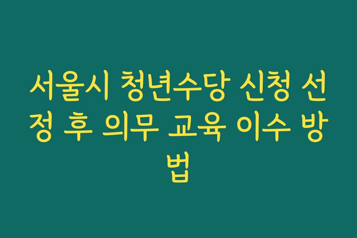 서울시 청년수당 신청 선정 후 의무 교육 이수 방법