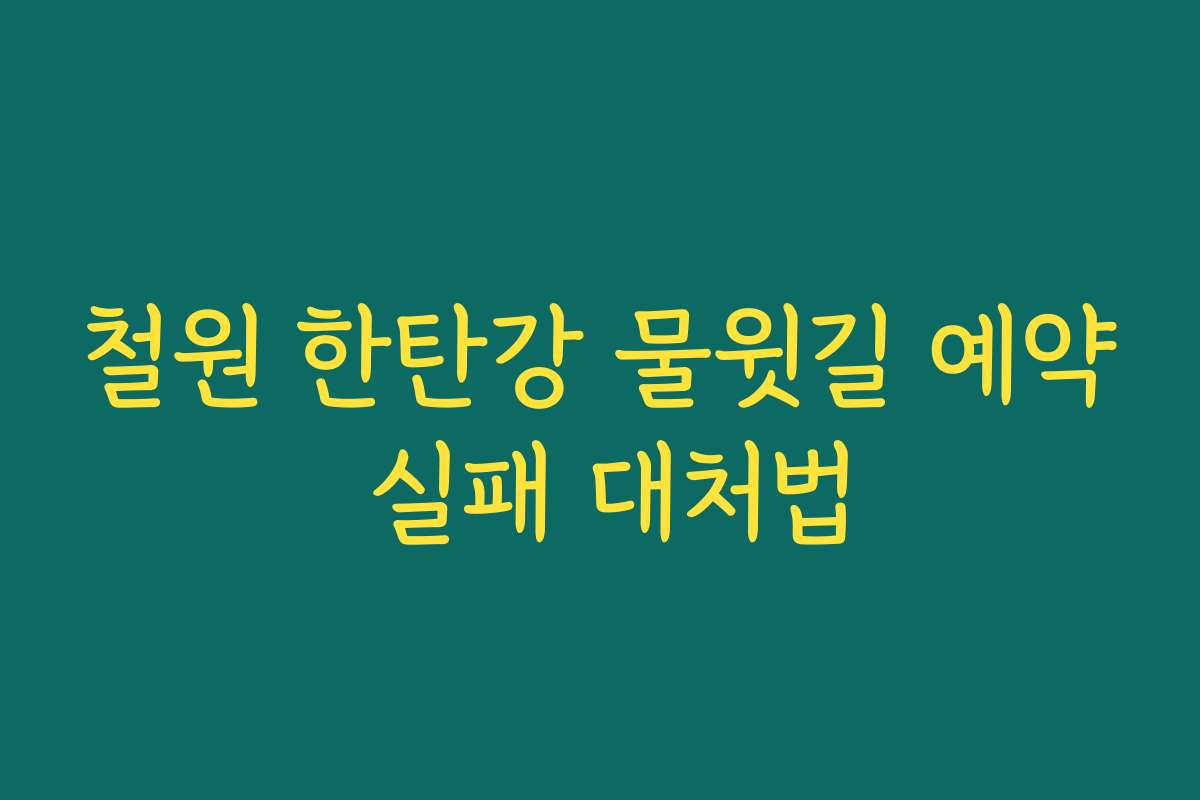 철원 한탄강 물윗길 예약 실패 대처법