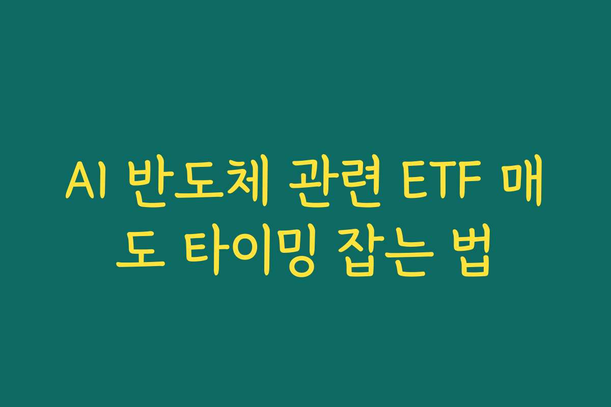 AI 반도체 관련 ETF 매도 타이밍 잡는 법