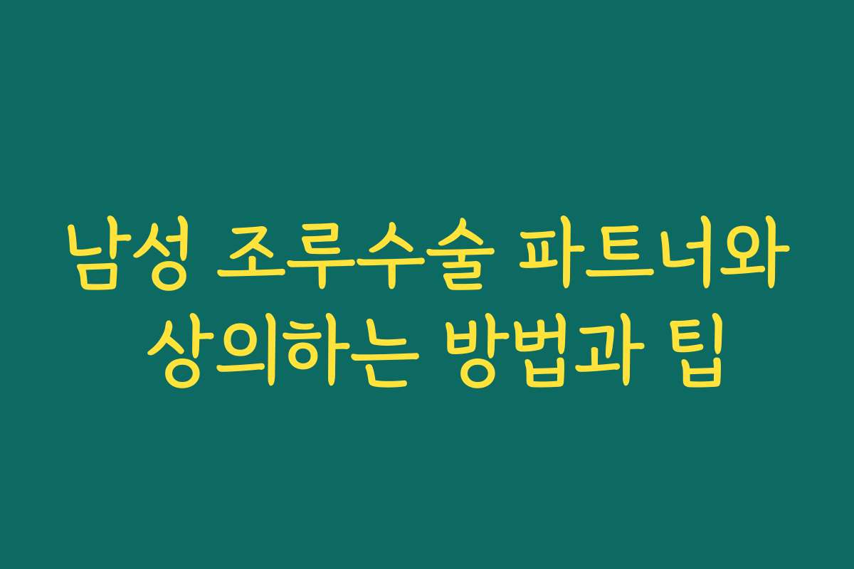 남성 조루수술 파트너와 상의하는 방법과 팁