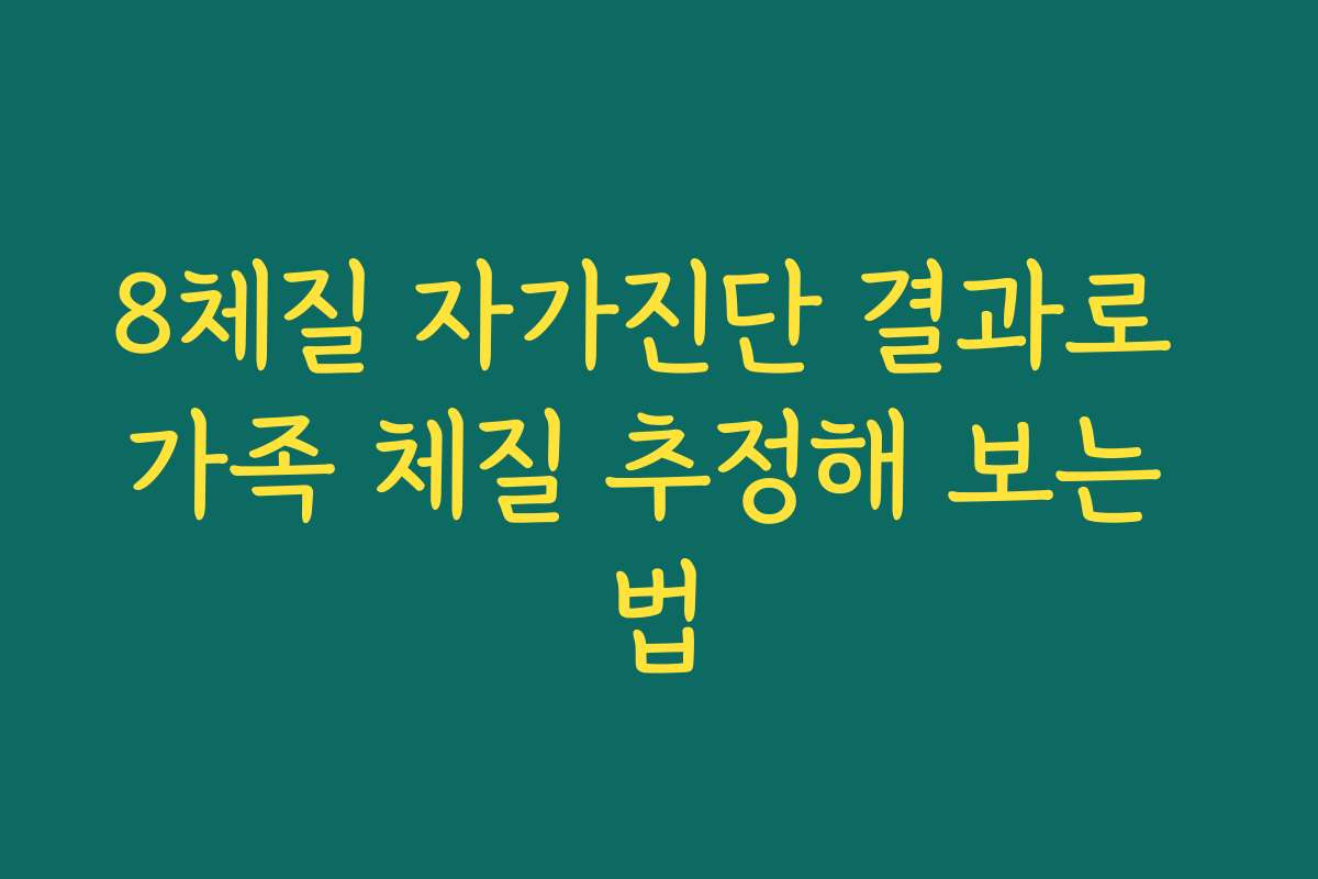8체질 자가진단 결과로 가족 체질 추정해 보는 법