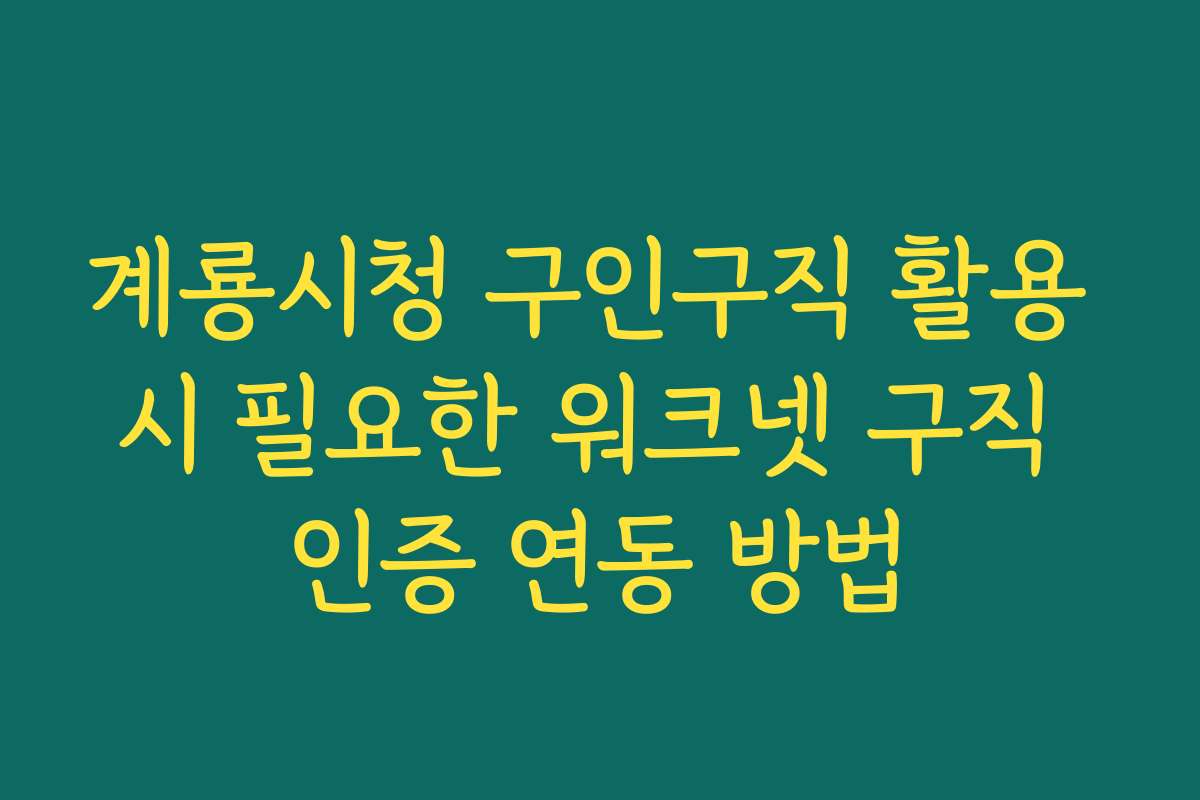 계룡시청 구인구직 활용 시 필요한 워크넷 구직 인증 연동 방법