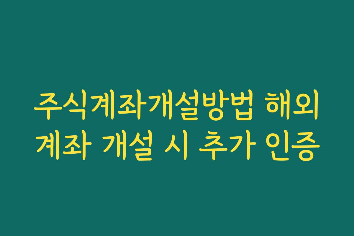 주식계좌개설방법 해외계좌 개설 시 추가 인증