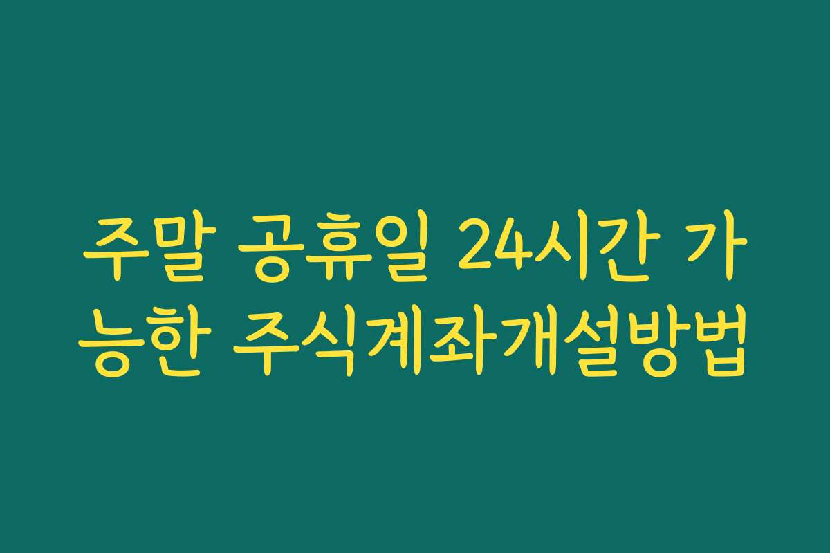 주말 공휴일 24시간 가능한 주식계좌개설방법
