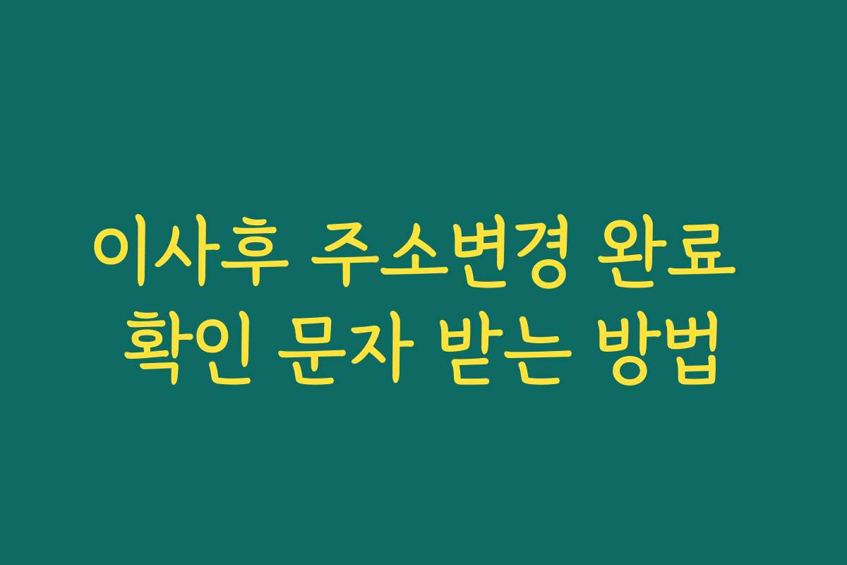 이사후 주소변경 완료 확인 문자 받는 방법
