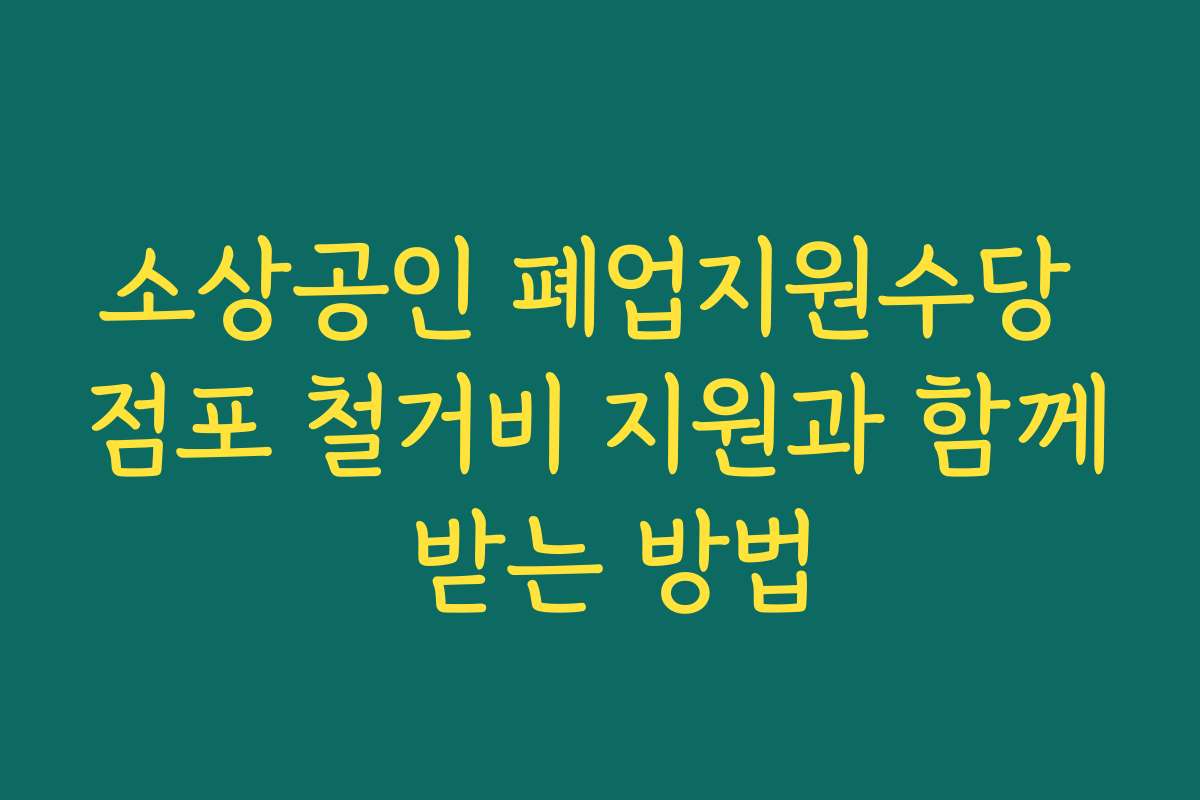 소상공인 폐업지원수당 점포 철거비 지원과 함께 받는 방법