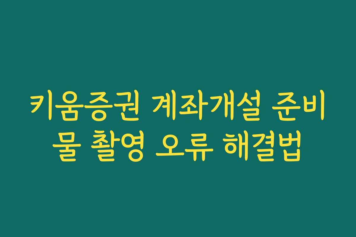 키움증권 계좌개설 준비물 촬영 오류 해결법