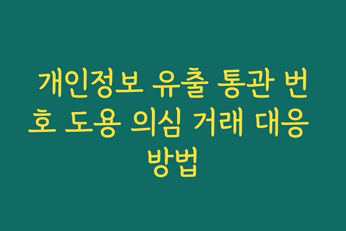 개인정보 유출 통관 번호 도용 의심 거래 대응 방법