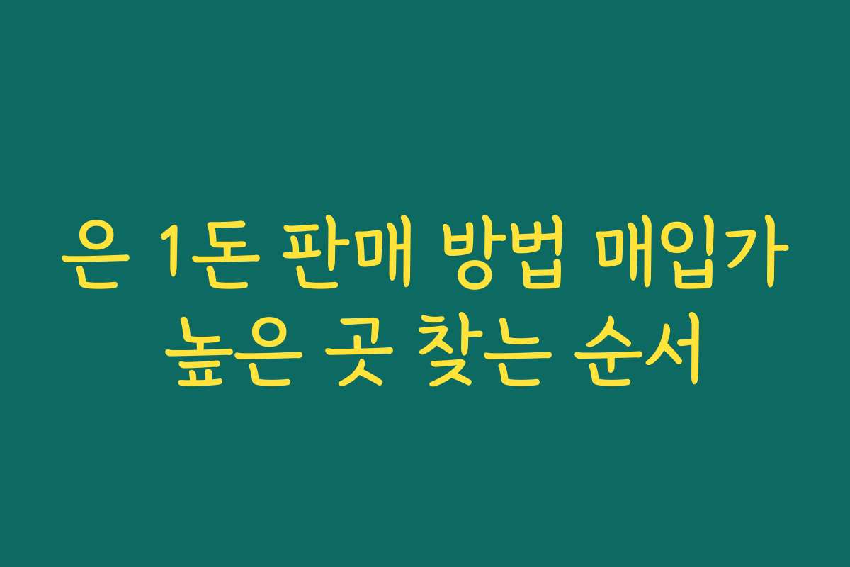 은 1돈 판매 방법 매입가 높은 곳 찾는 순서