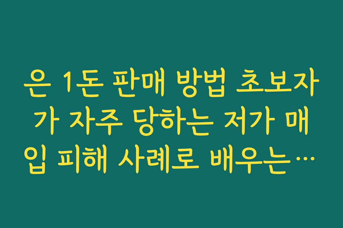 은 1돈 판매 방법 초보자가 자주 당하는 저가 매입 피해 사례로 배우는 교훈