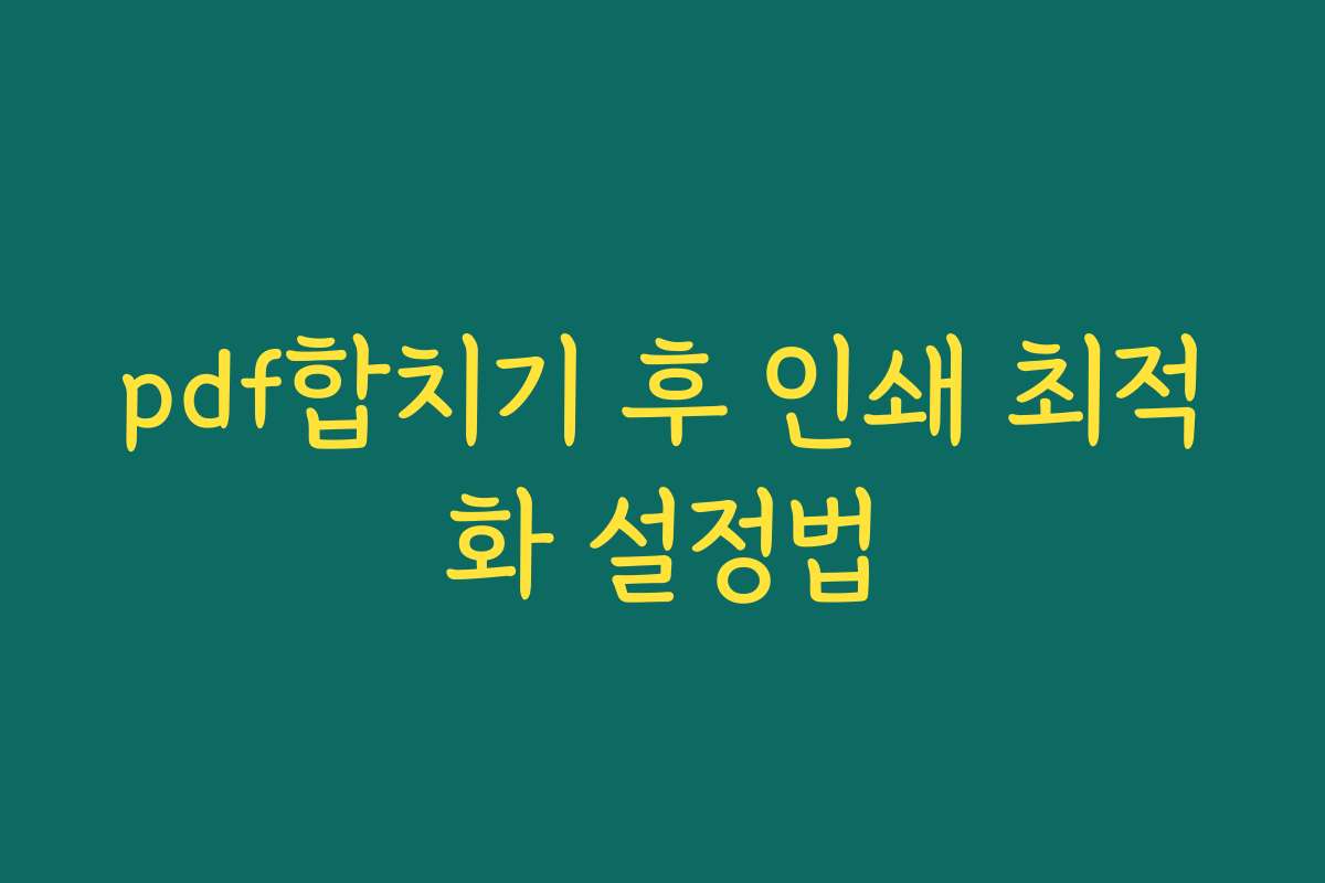 pdf합치기 후 인쇄 최적화 설정법