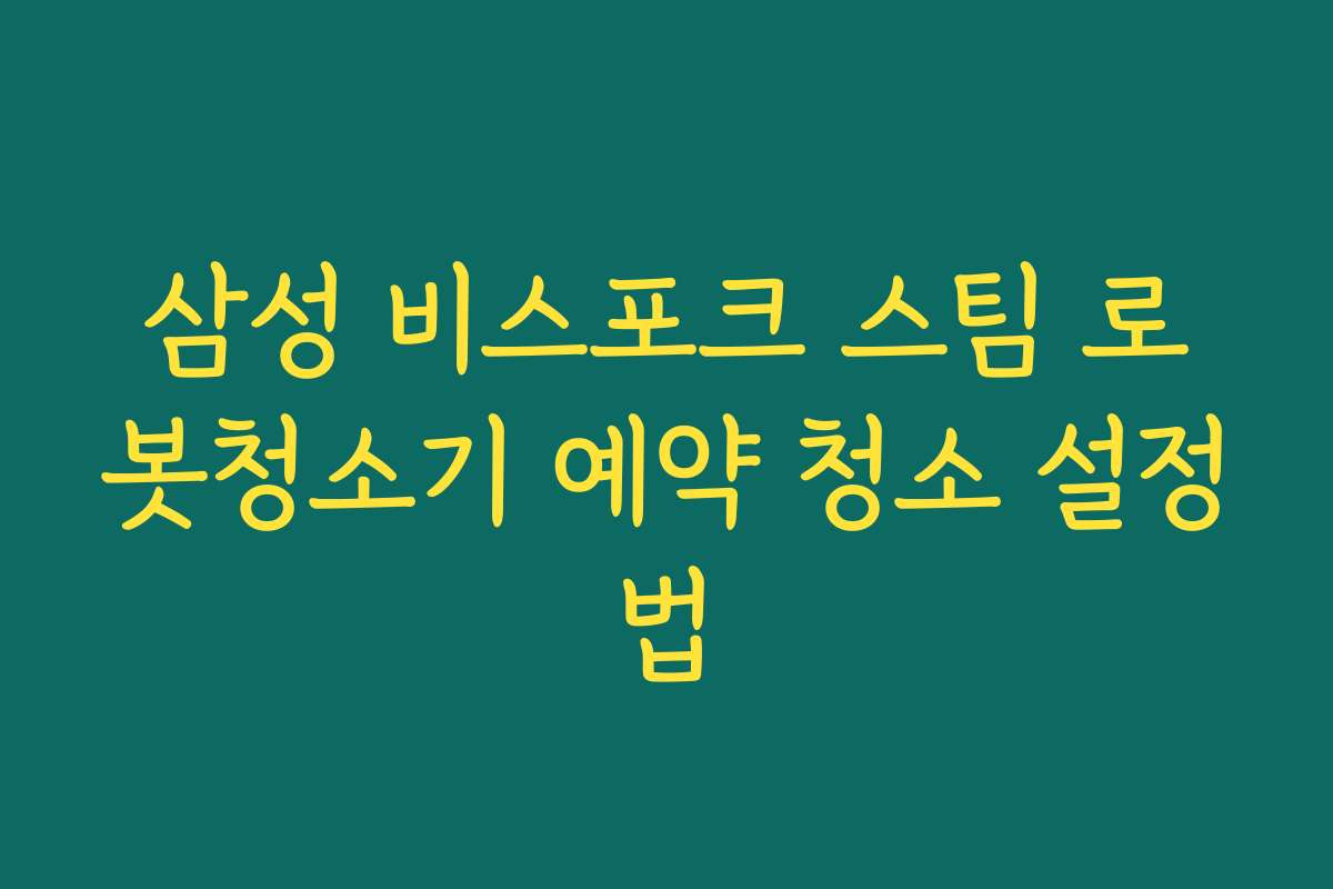 삼성 비스포크 스팀 로봇청소기 예약 청소 설정법