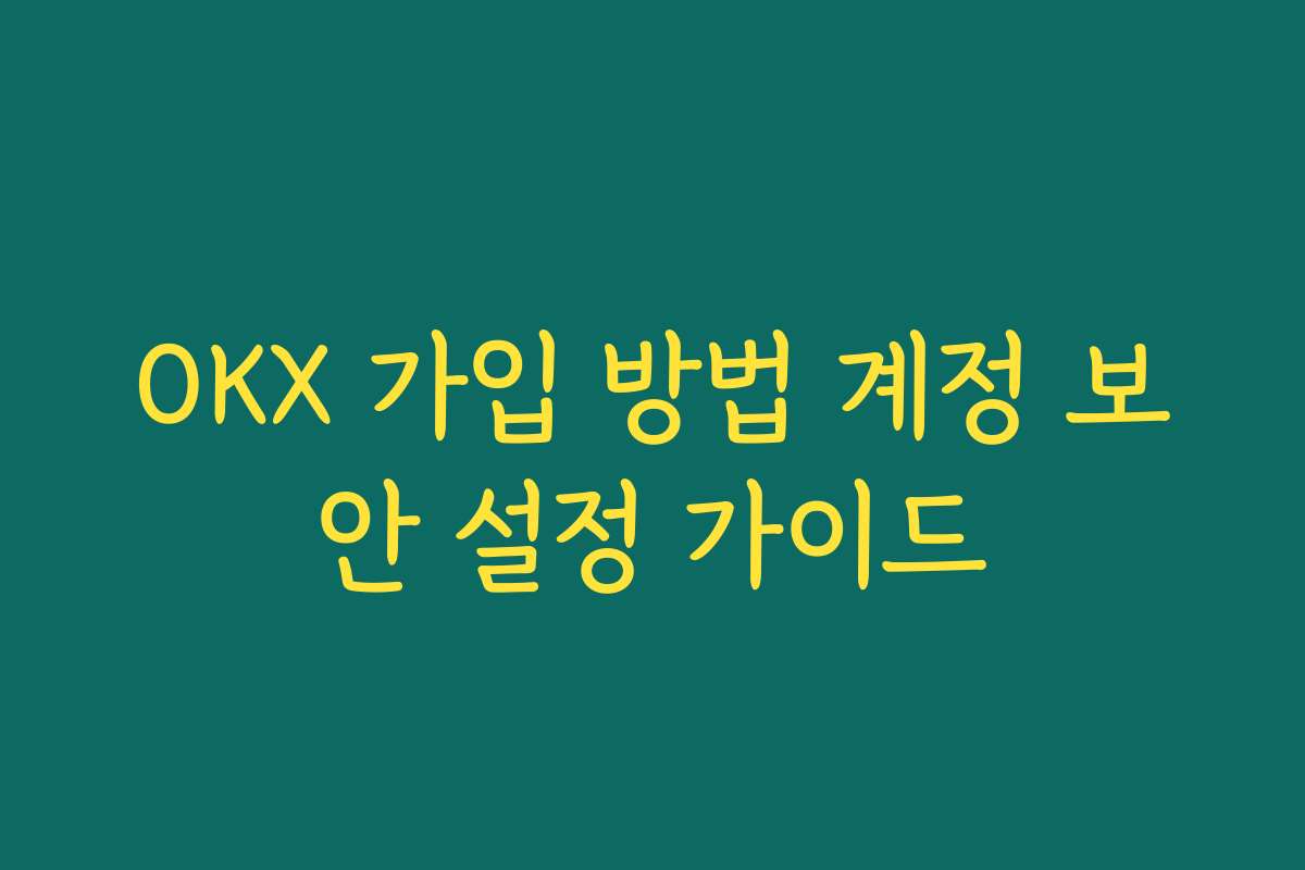OKX 가입 방법 계정 보안 설정 가이드