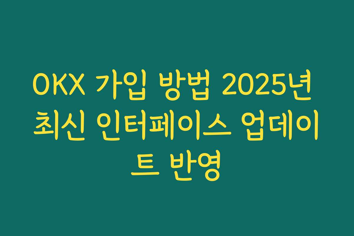 OKX 가입 방법 2025년 최신 인터페이스 업데이트 반영