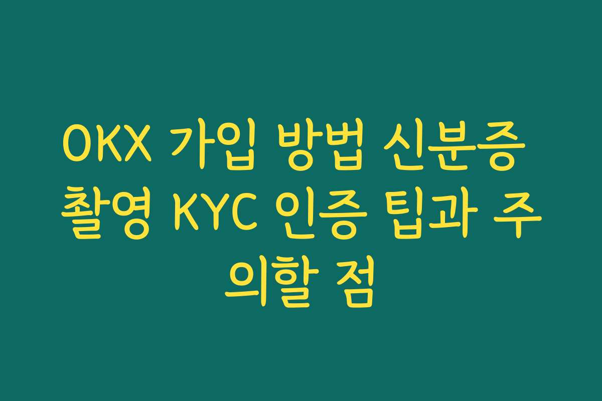 OKX 가입 방법 신분증 촬영 KYC 인증 팁과 주의할 점