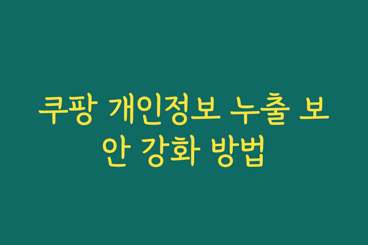 쿠팡 개인정보 누출 보안 강화 방법