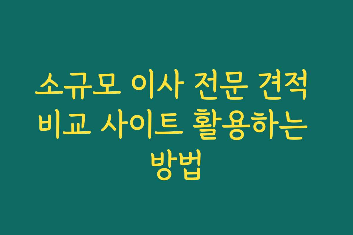 소규모 이사 전문 견적 비교 사이트 활용하는 방법