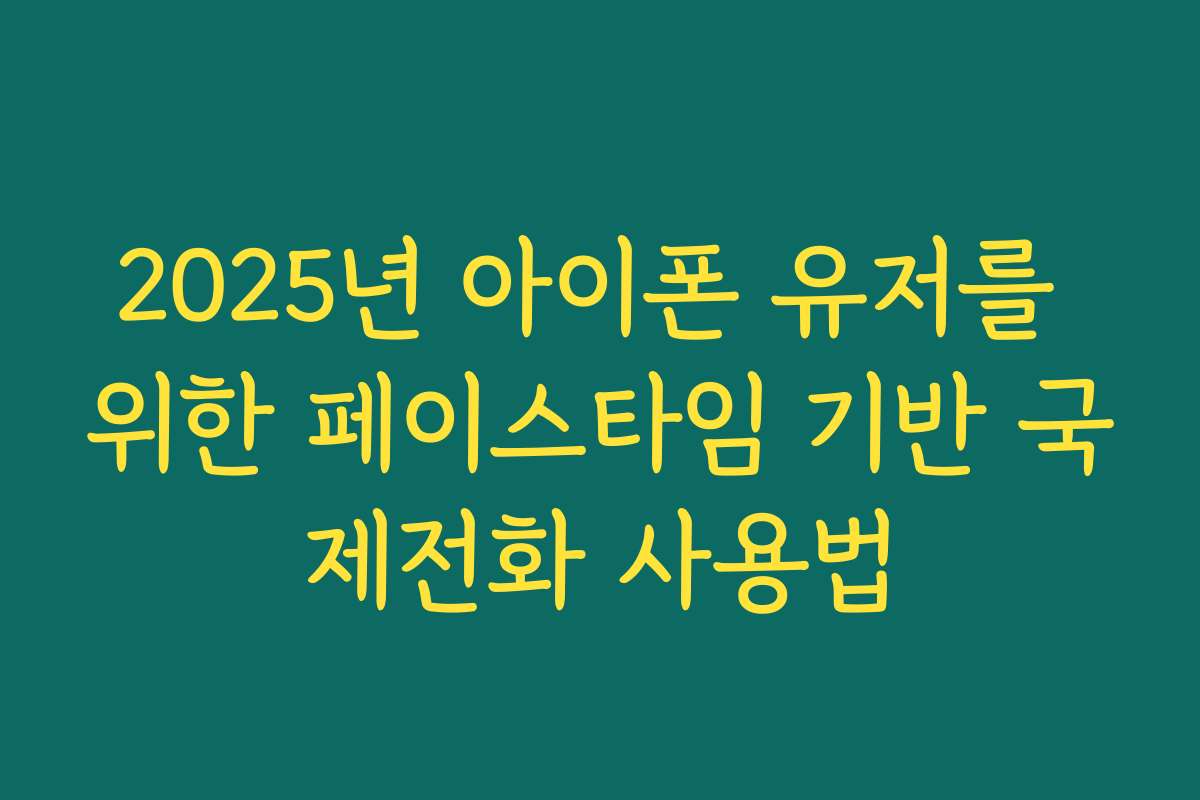 2025년 아이폰 유저를 위한 페이스타임 기반 국제전화 사용법