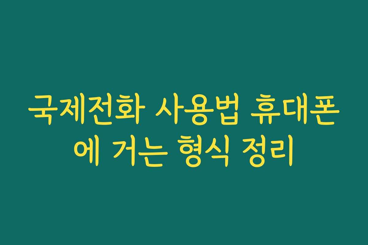 국제전화 사용법 휴대폰에 거는 형식 정리