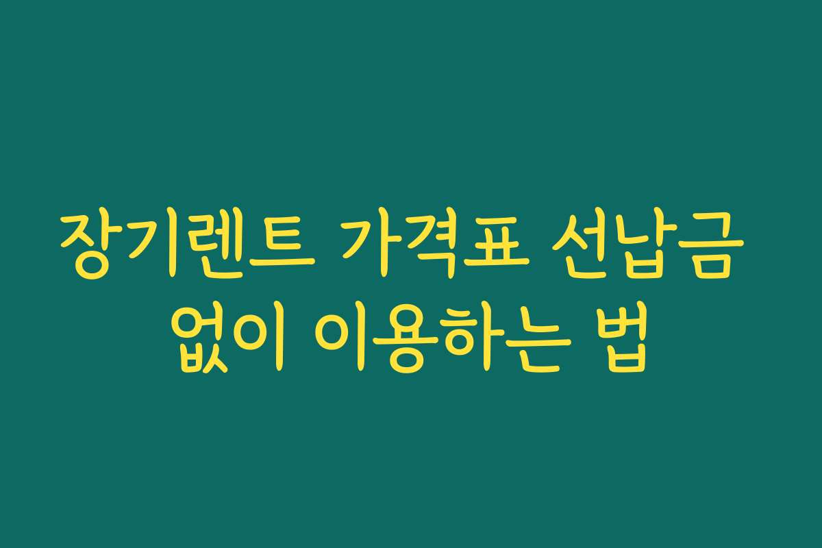 장기렌트 가격표 선납금 없이 이용하는 법