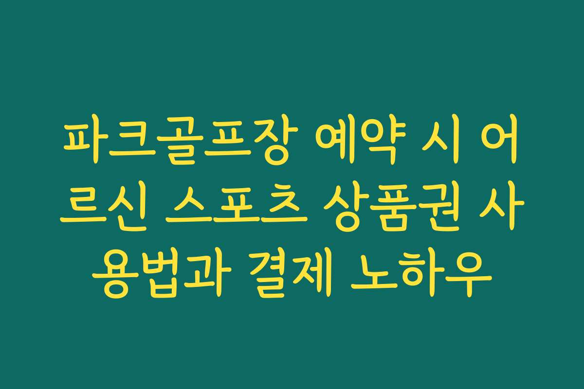 파크골프장 예약 시 어르신 스포츠 상품권 사용법과 결제 노하우