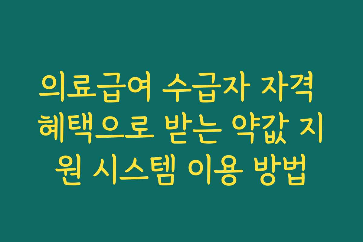 의료급여 수급자 자격 혜택으로 받는 약값 지원 시스템 이용 방법