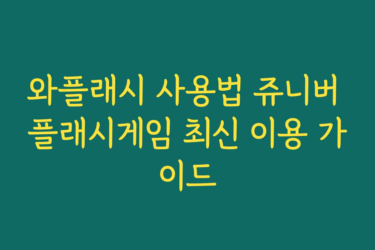 와플래시 사용법 쥬니버 플래시게임 최신 이용 가이드