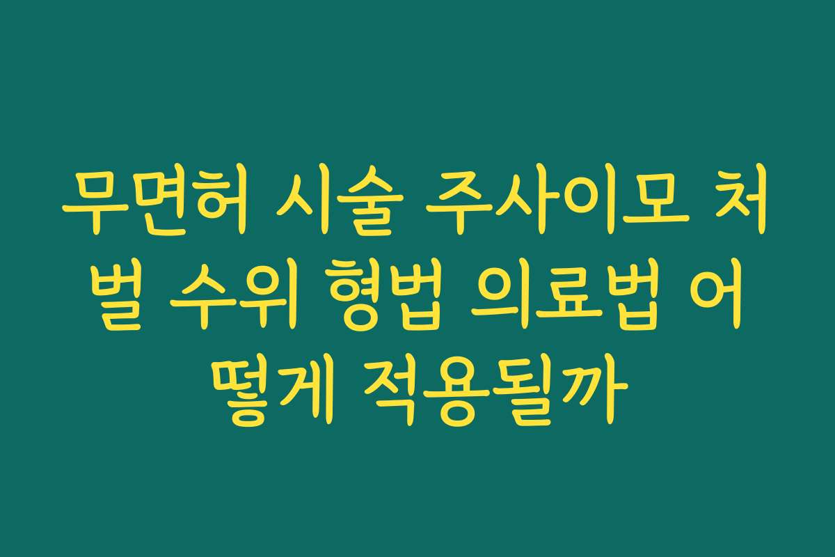 무면허 시술 주사이모 처벌 수위 형법 의료법 어떻게 적용될까