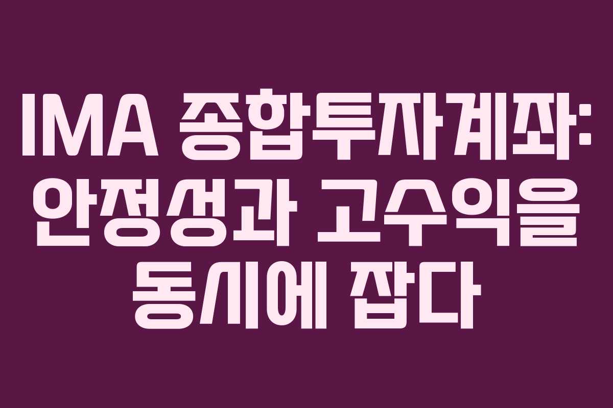 IMA 종합투자계좌: 안정성과 고수익을 동시에 잡다