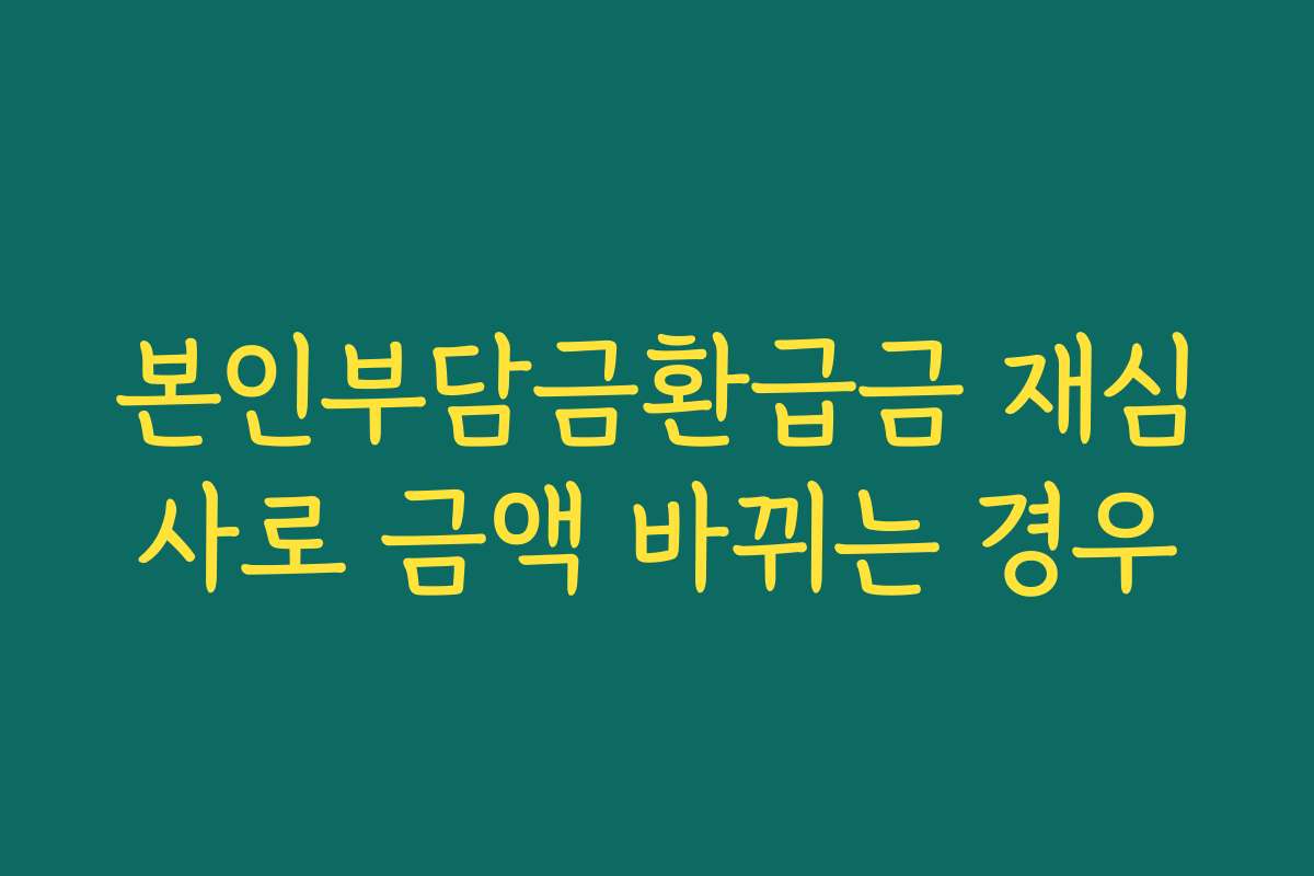 본인부담금환급금 재심사로 금액 바뀌는 경우