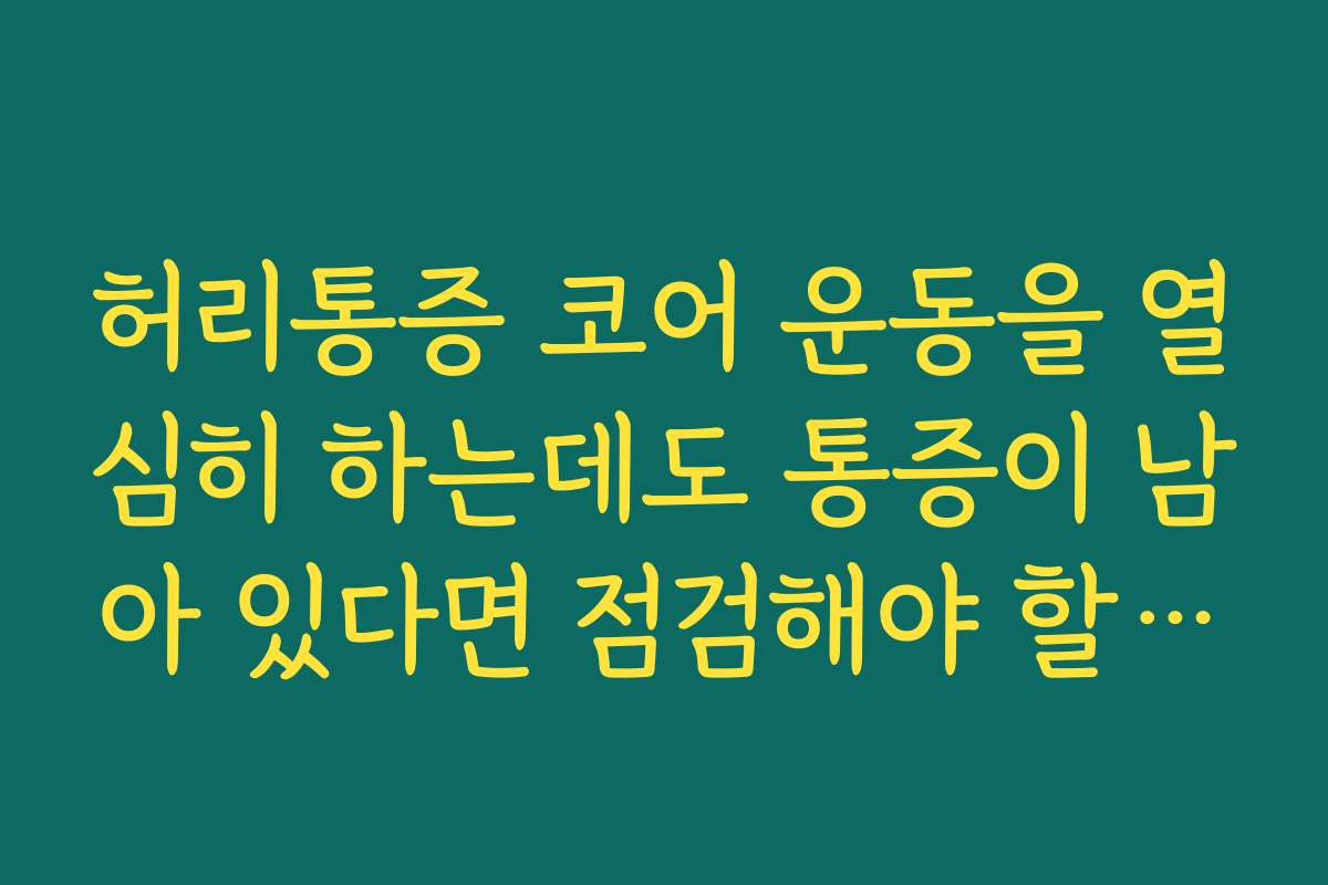 허리통증 코어 운동을 열심히 하는데도 통증이 남아 있다면 점검해야 할 잘못된 동작들