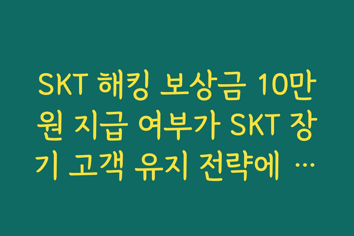 SKT 해킹 보상금 10만원 지급 여부가 SKT 장기 고객 유지 전략에 미칠 영향