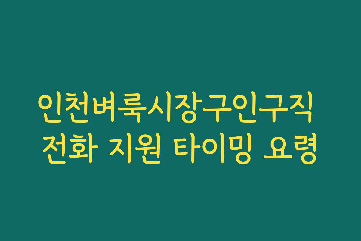 인천벼룩시장구인구직 전화 지원 타이밍 요령
