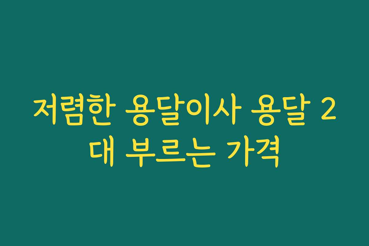 저렴한 용달이사 용달 2대 부르는 가격
