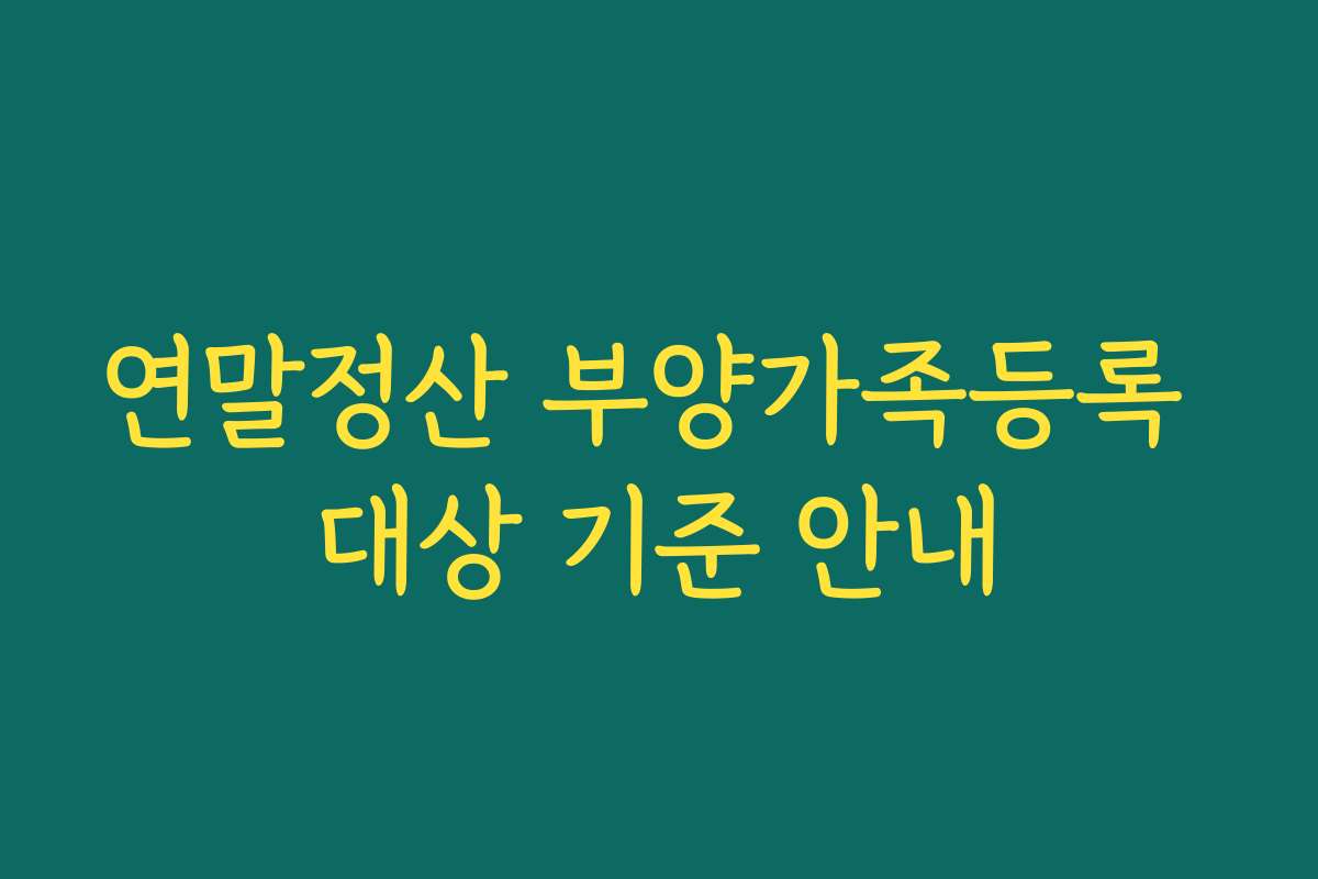 연말정산 부양가족등록 대상 기준 안내