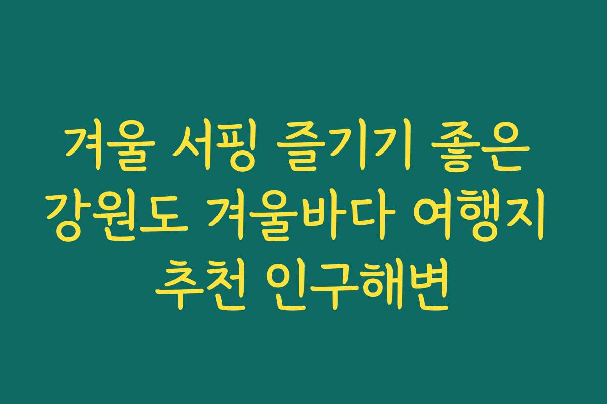 겨울 서핑 즐기기 좋은 강원도 겨울바다 여행지 추천 인구해변