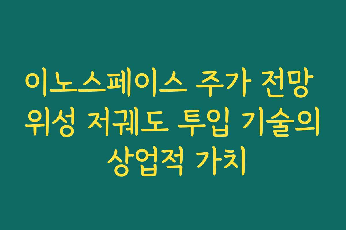 이노스페이스 주가 전망 위성 저궤도 투입 기술의 상업적 가치