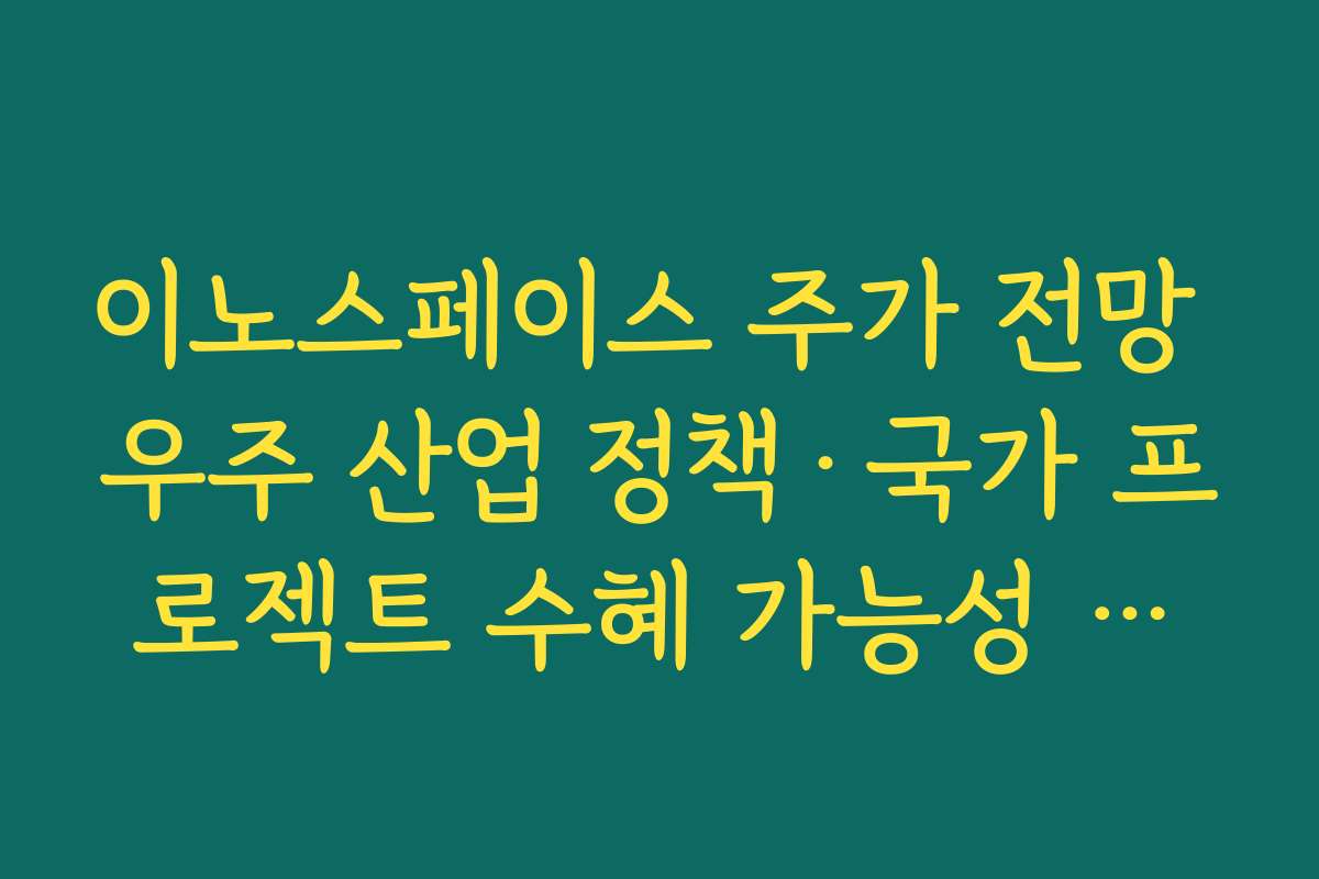 이노스페이스 주가 전망 우주 산업 정책·국가 프로젝트 수혜 가능성 체크 포인트