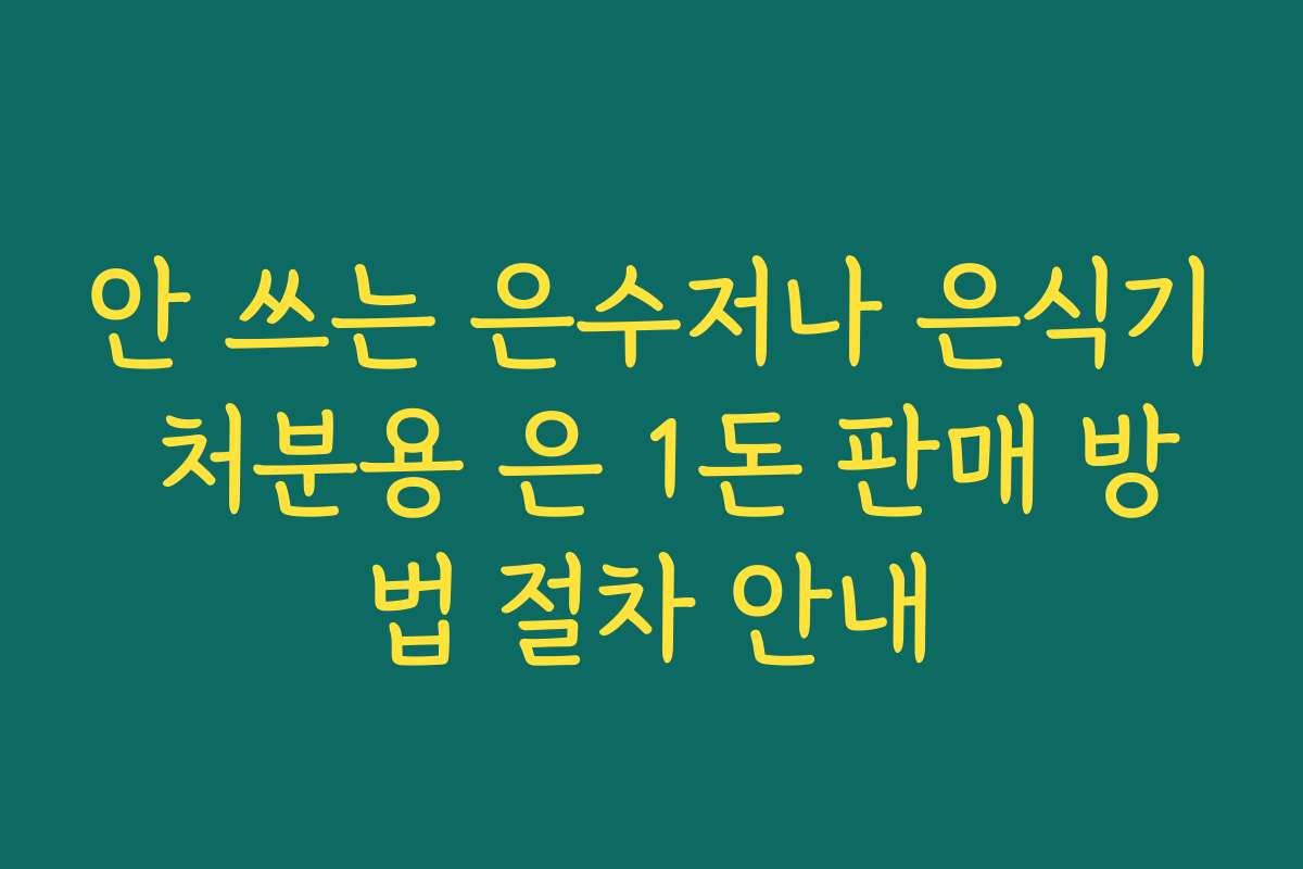 안 쓰는 은수저나 은식기 처분용 은 1돈 판매 방법 절차 안내