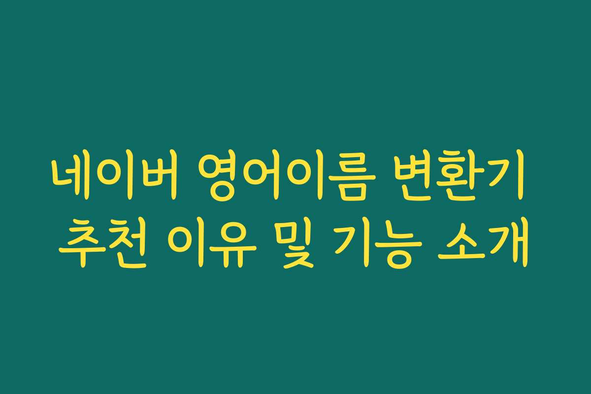 네이버 영어이름 변환기 추천 이유 및 기능 소개