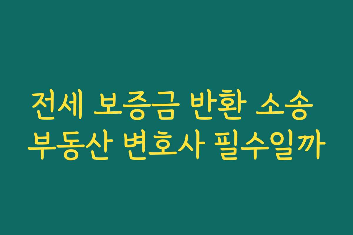 전세 보증금 반환 소송 부동산 변호사 필수일까