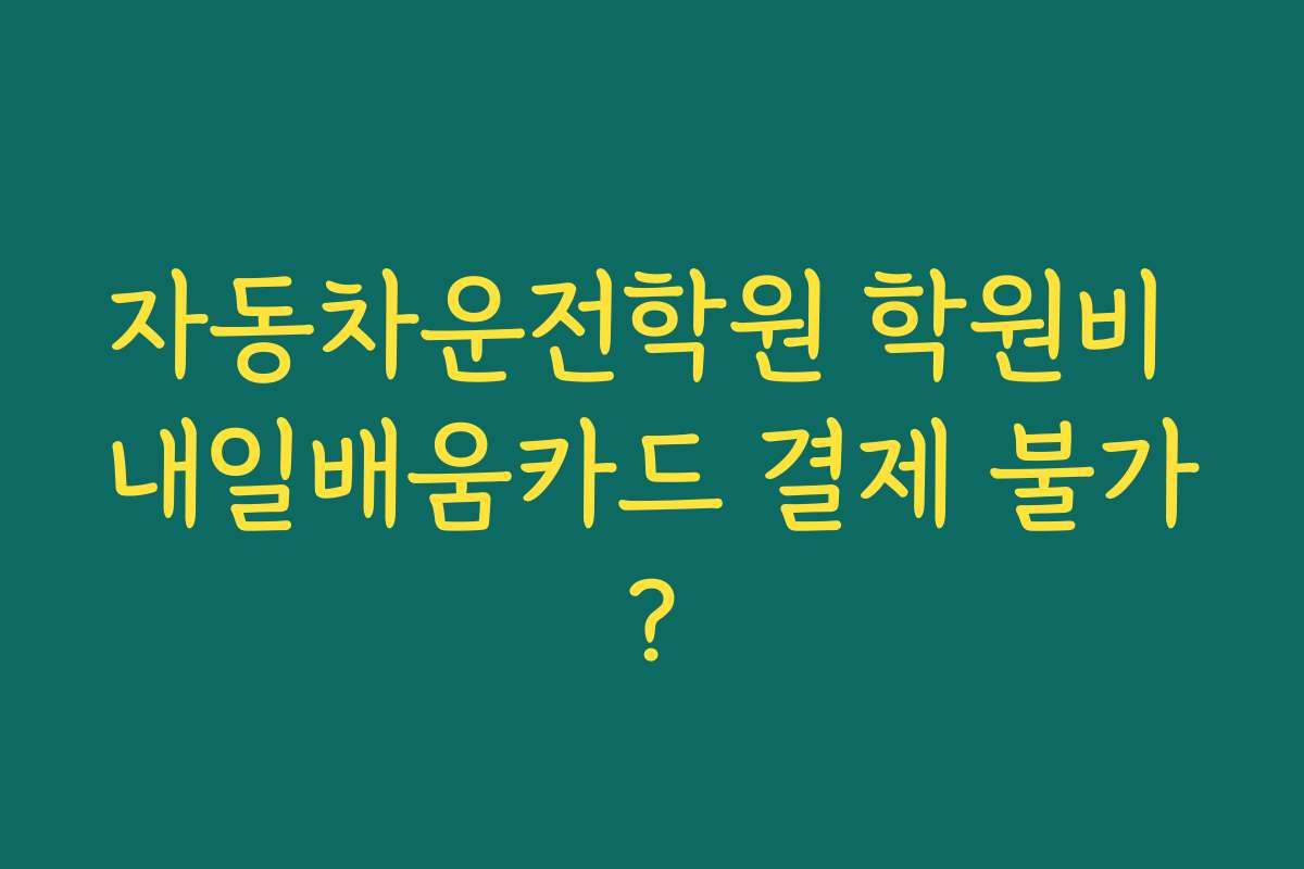 자동차운전학원 학원비 내일배움카드 결제 불가?