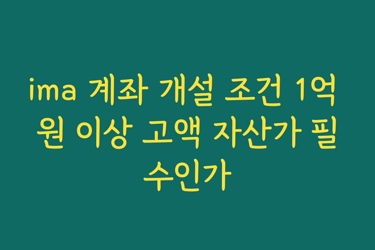 ima 계좌 개설 조건 1억 원 이상 고액 자산가 필수인가